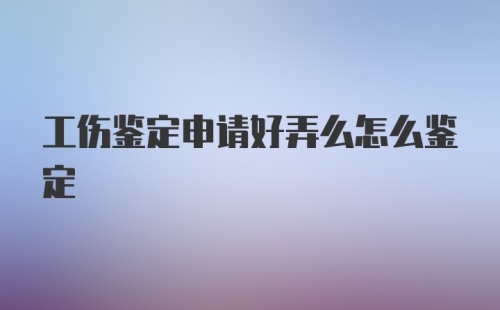 工伤鉴定申请好弄么怎么鉴定