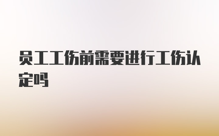 员工工伤前需要进行工伤认定吗