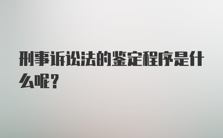 刑事诉讼法的鉴定程序是什么呢？