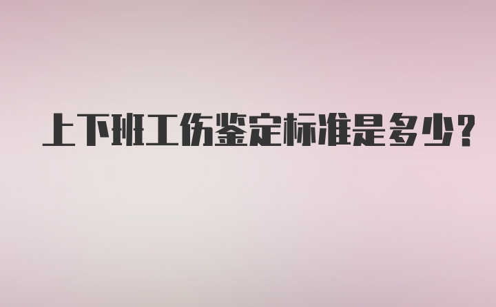 上下班工伤鉴定标准是多少?