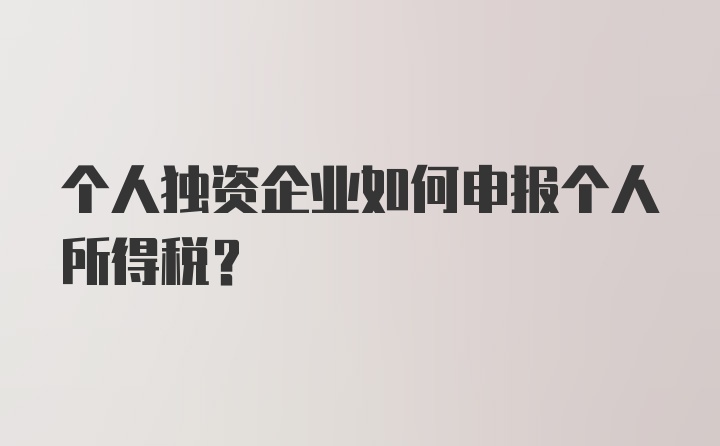 个人独资企业如何申报个人所得税?