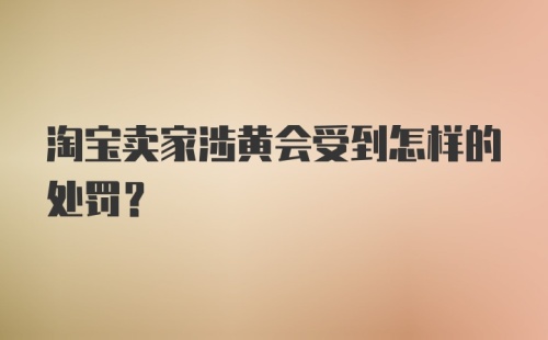 淘宝卖家涉黄会受到怎样的处罚？