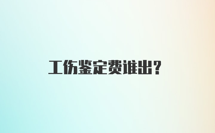 工伤鉴定费谁出？