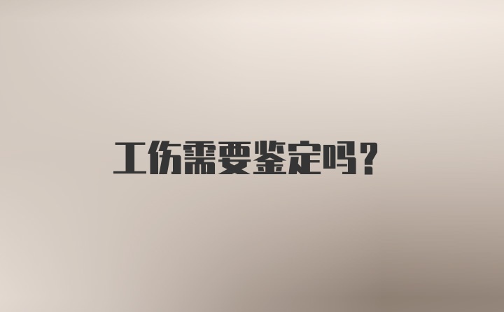 工伤需要鉴定吗？