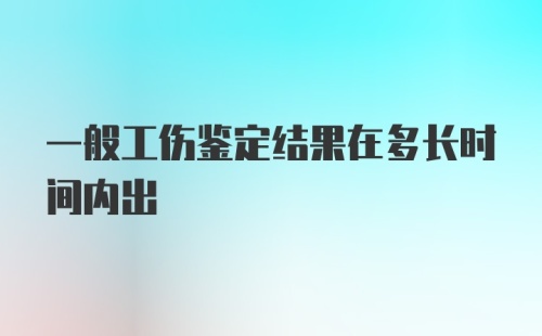 一般工伤鉴定结果在多长时间内出