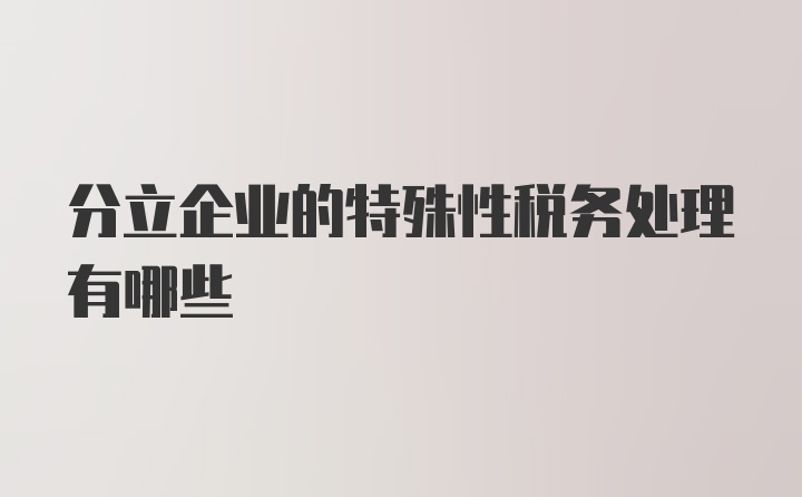 分立企业的特殊性税务处理有哪些