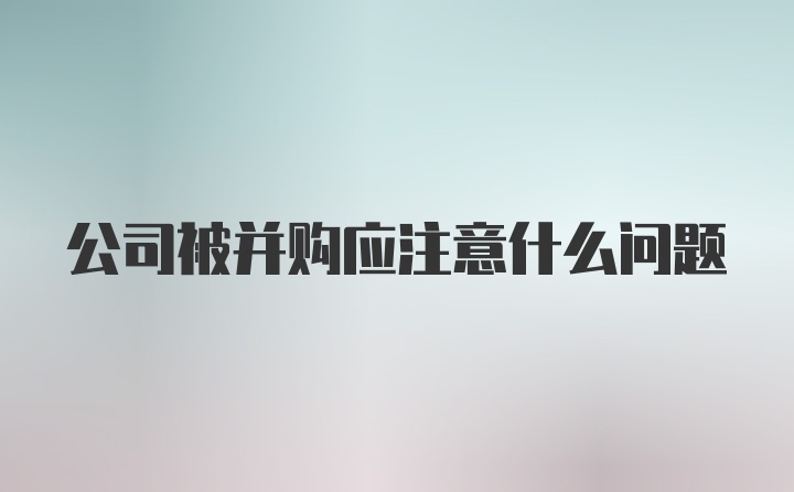 公司被并购应注意什么问题