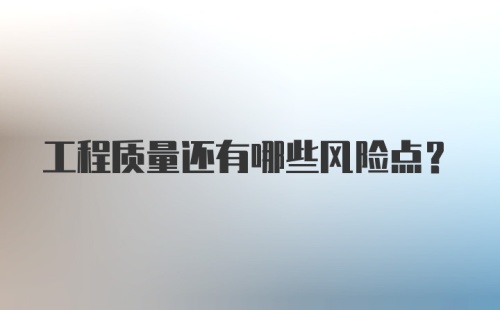 工程质量还有哪些风险点？