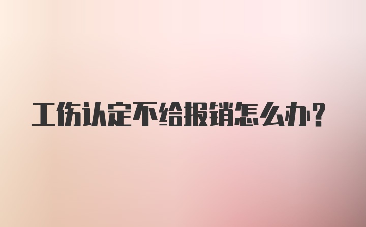 工伤认定不给报销怎么办？