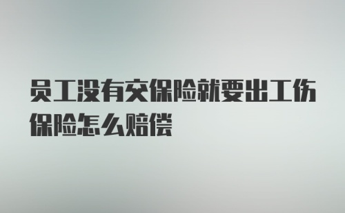 员工没有交保险就要出工伤保险怎么赔偿