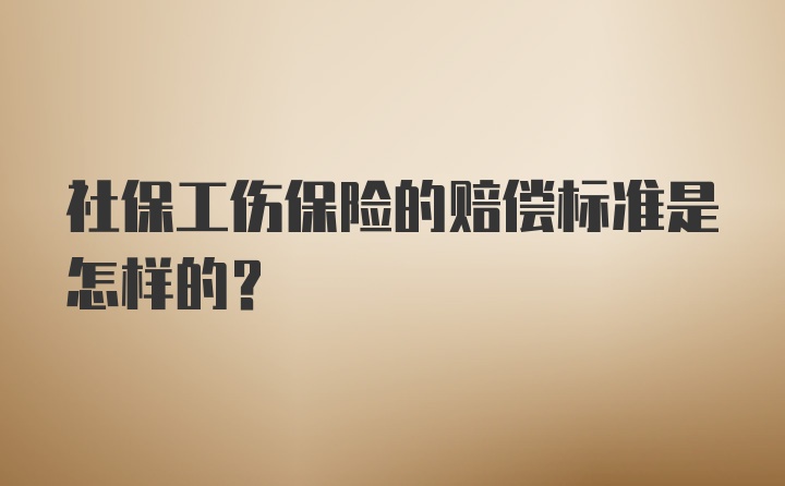 社保工伤保险的赔偿标准是怎样的？