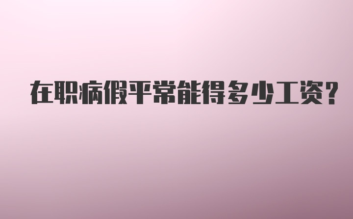 在职病假平常能得多少工资？