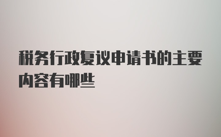 税务行政复议申请书的主要内容有哪些