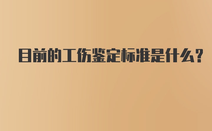 目前的工伤鉴定标准是什么？