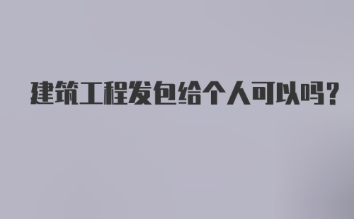 建筑工程发包给个人可以吗？