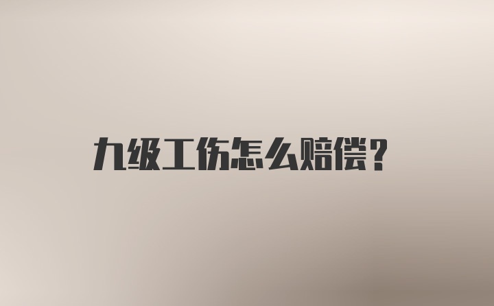 九级工伤怎么赔偿?