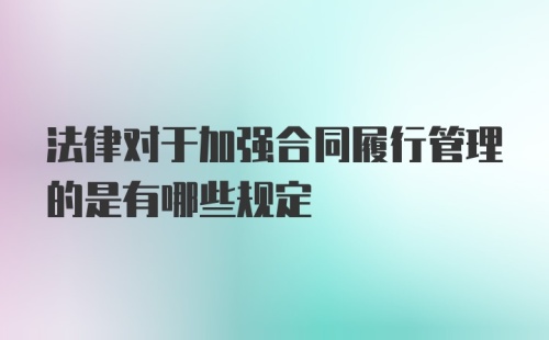 法律对于加强合同履行管理的是有哪些规定