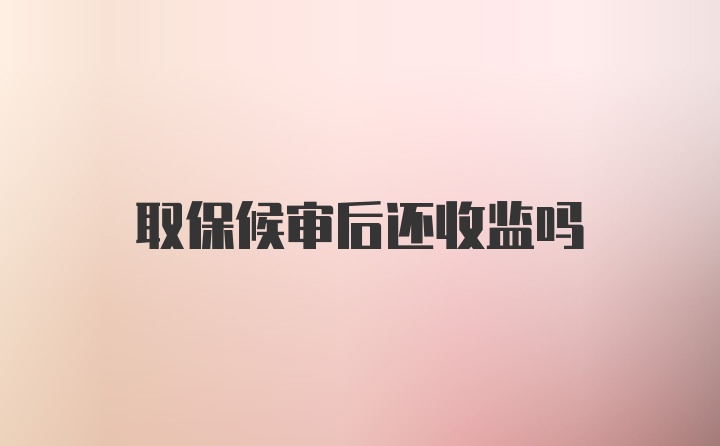 取保候审后还收监吗