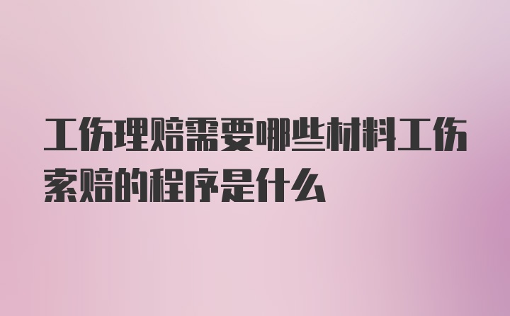 工伤理赔需要哪些材料工伤索赔的程序是什么