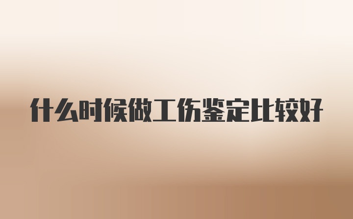 什么时候做工伤鉴定比较好