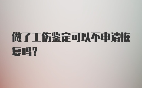 做了工伤鉴定可以不申请恢复吗?