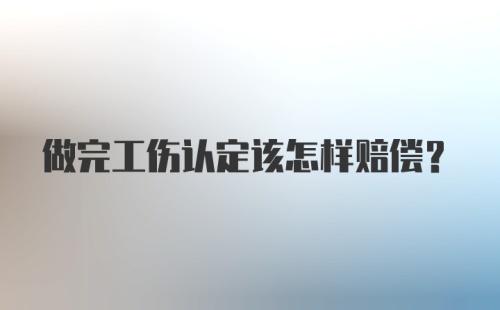 做完工伤认定该怎样赔偿?