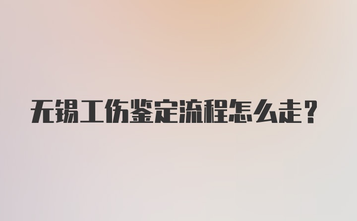 无锡工伤鉴定流程怎么走？