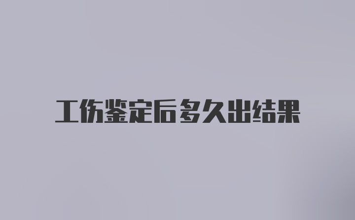 工伤鉴定后多久出结果