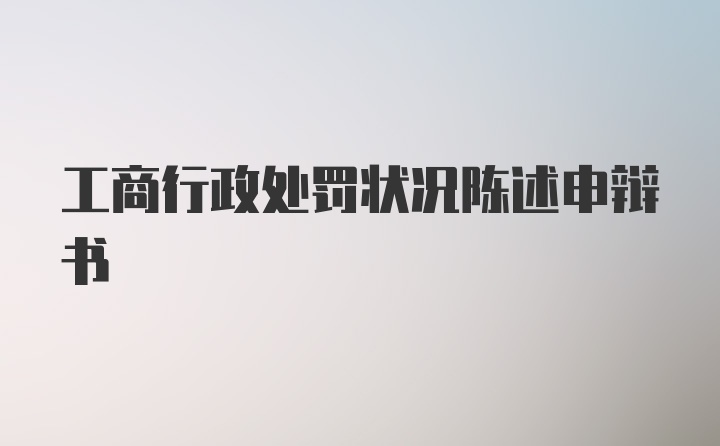 工商行政处罚状况陈述申辩书