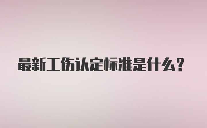 最新工伤认定标准是什么？