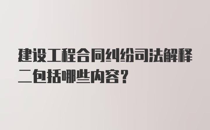 建设工程合同纠纷司法解释二包括哪些内容？