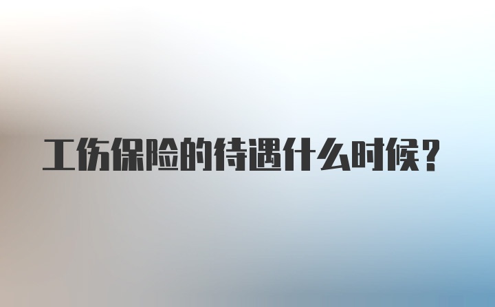 工伤保险的待遇什么时候？