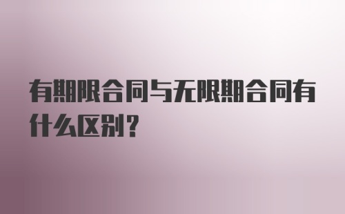 有期限合同与无限期合同有什么区别？