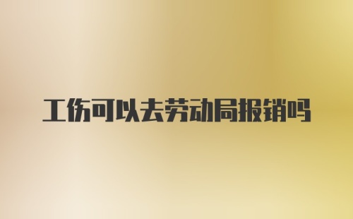 工伤可以去劳动局报销吗