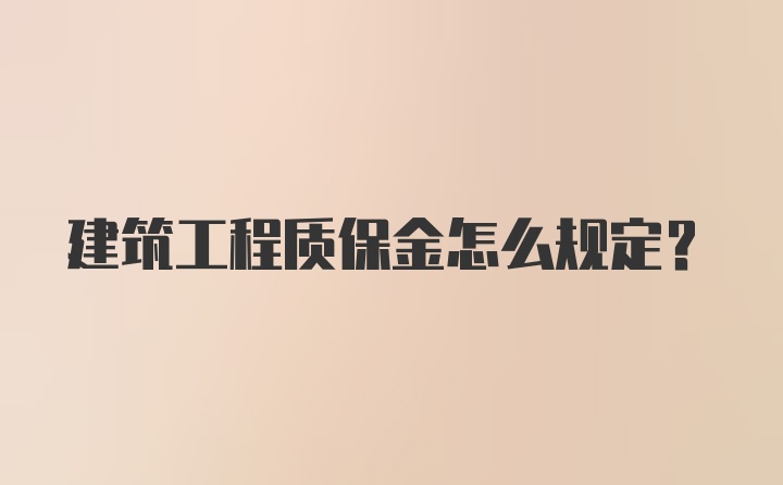 建筑工程质保金怎么规定？