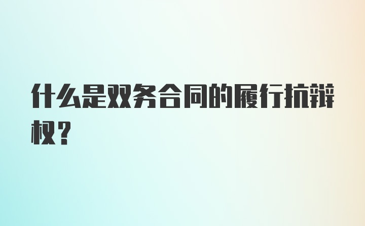 什么是双务合同的履行抗辩权？