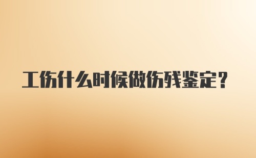 工伤什么时候做伤残鉴定？