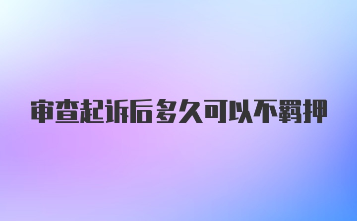 审查起诉后多久可以不羁押