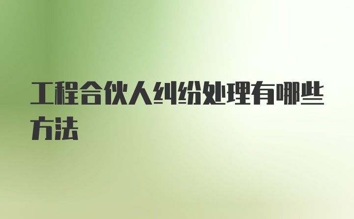 工程合伙人纠纷处理有哪些方法