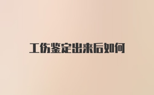 工伤鉴定出来后如何