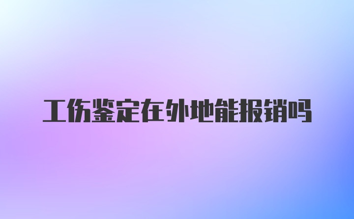 工伤鉴定在外地能报销吗