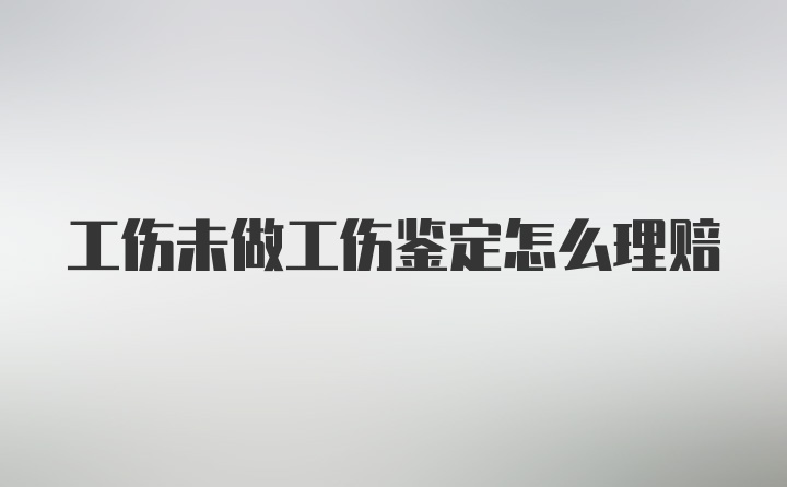 工伤未做工伤鉴定怎么理赔