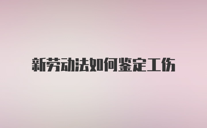 新劳动法如何鉴定工伤