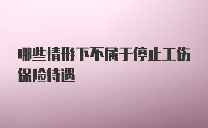 哪些情形下不属于停止工伤保险待遇