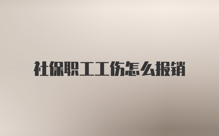 社保职工工伤怎么报销