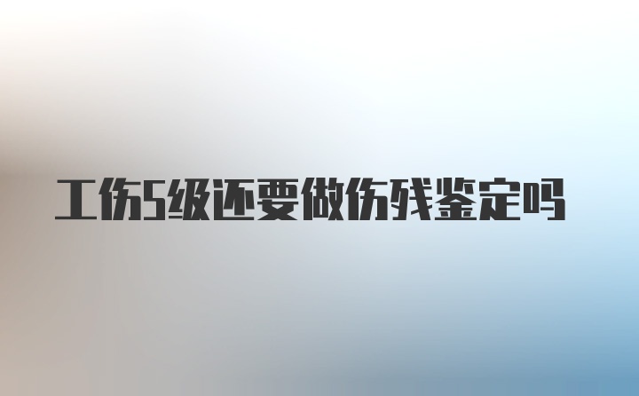 工伤5级还要做伤残鉴定吗