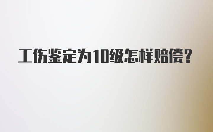 工伤鉴定为10级怎样赔偿？