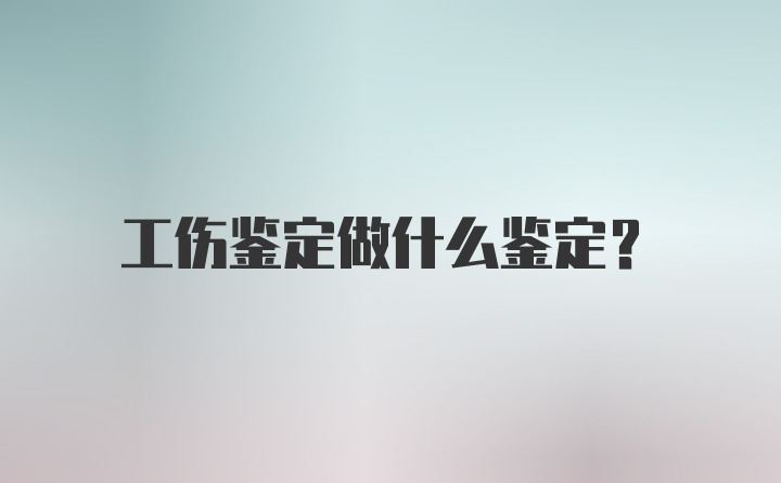 工伤鉴定做什么鉴定？