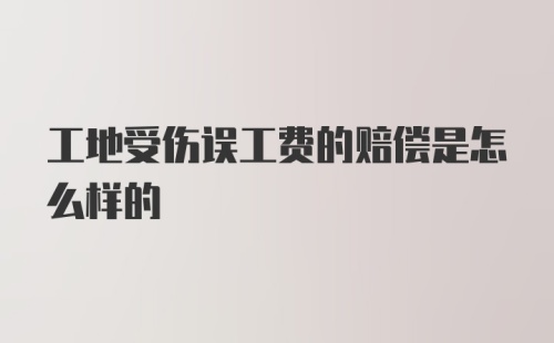 工地受伤误工费的赔偿是怎么样的