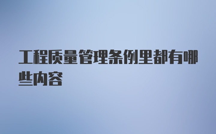 工程质量管理条例里都有哪些内容